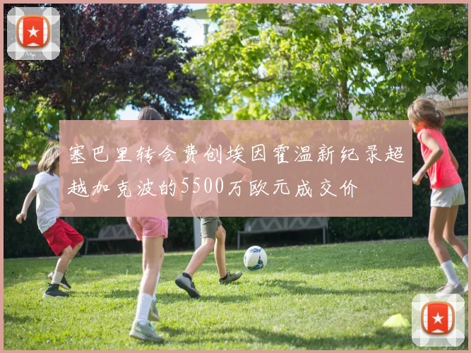 塞巴里转会费创埃因霍温新纪录超越加克波的5500万欧元成交价