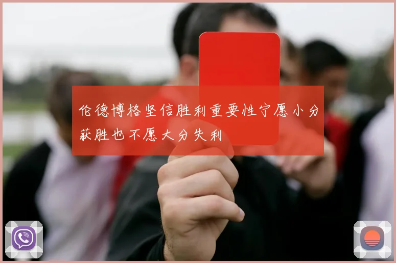 伦德博格坚信胜利重要性宁愿小分获胜也不愿大分失利
