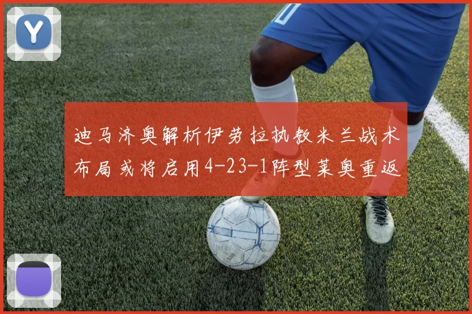 迪马济奥解析伊劳拉执教米兰战术布局或将启用4-23-1阵型莱奥重返左边锋位置