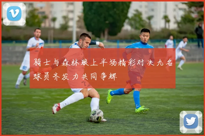 骑士与森林狼上半场精彩对决九名球员齐发力共同争辉