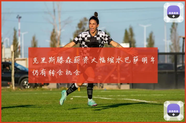 克里斯滕森薪资大幅缩水巴萨明年仍有转会机会
